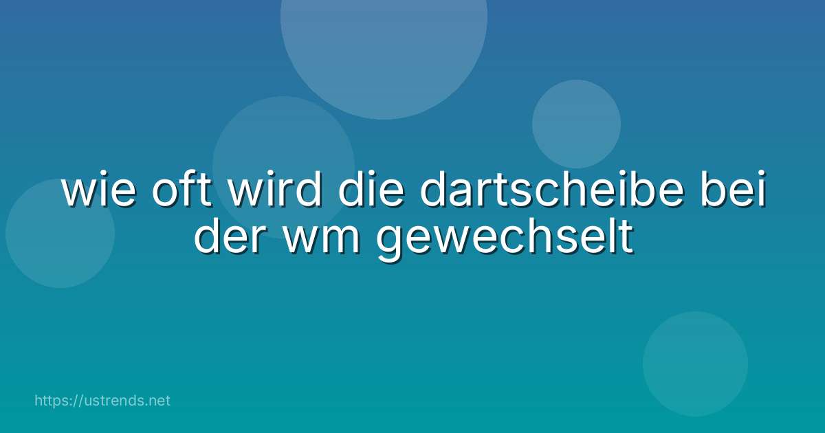 wie oft wird die dartscheibe bei der wm gewechselt