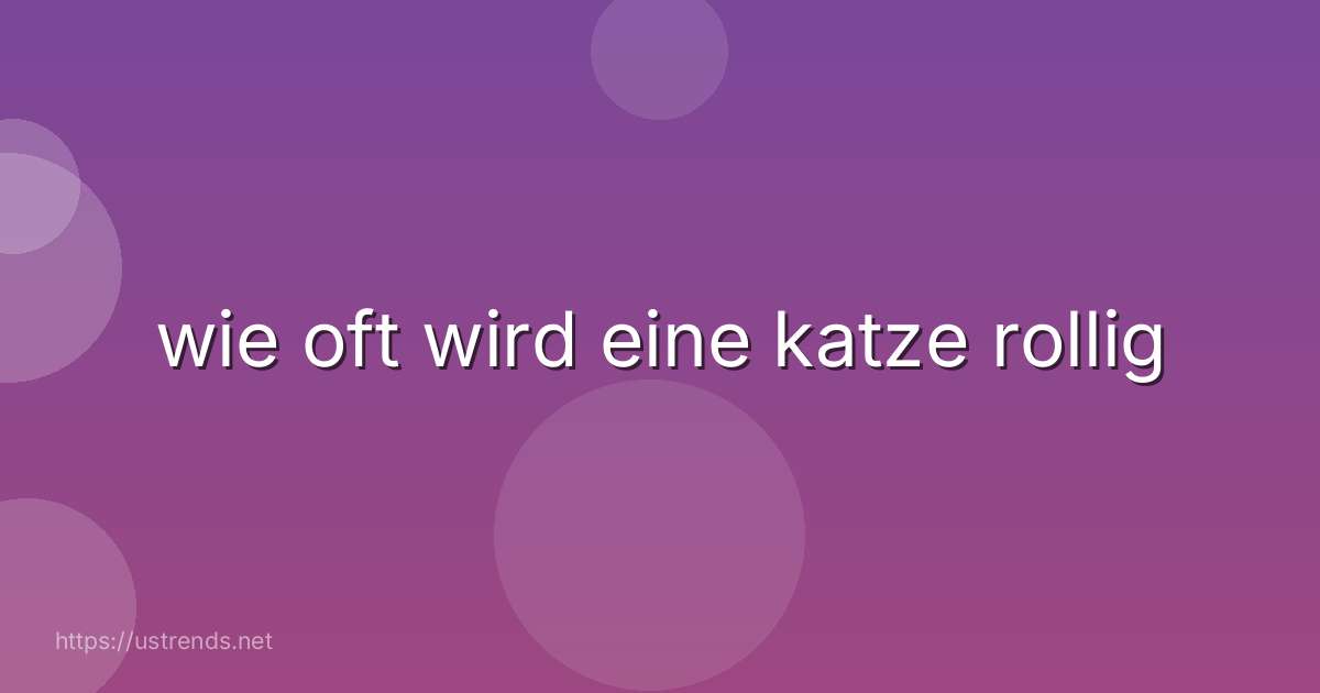 wie oft wird eine katze rollig