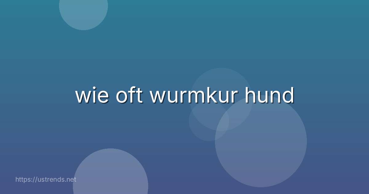 wie oft wurmkur hund