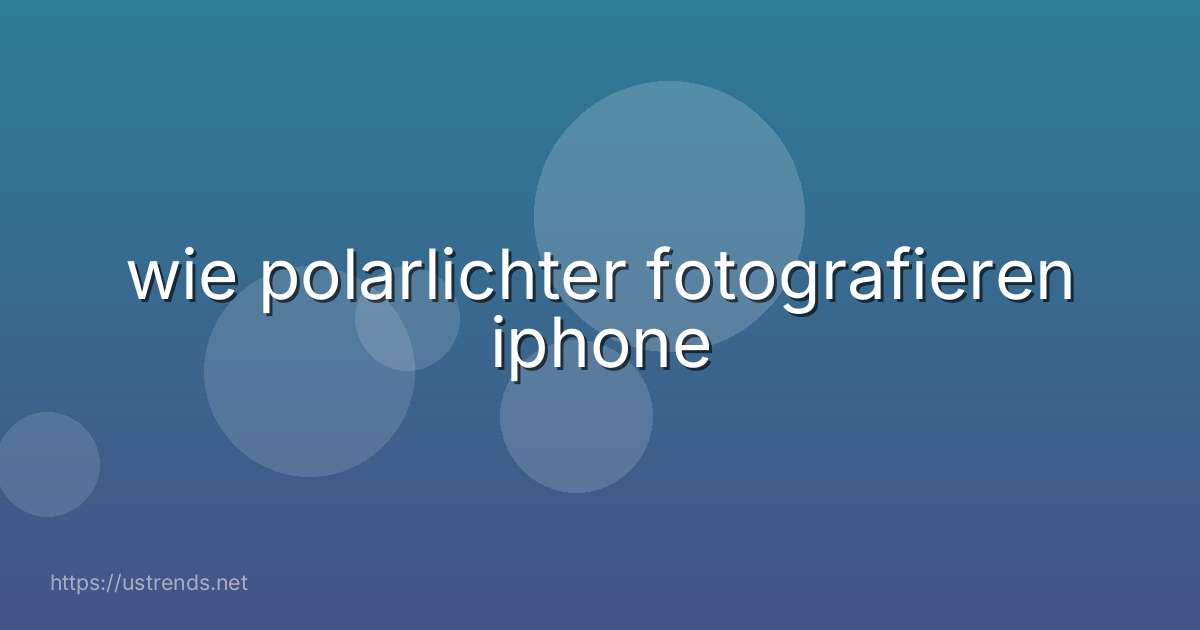 wie polarlichter fotografieren iphone