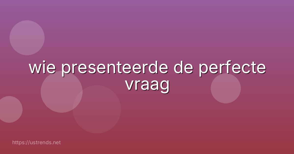 wie presenteerde de perfecte vraag