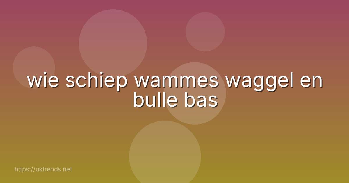 wie schiep wammes waggel en bulle bas