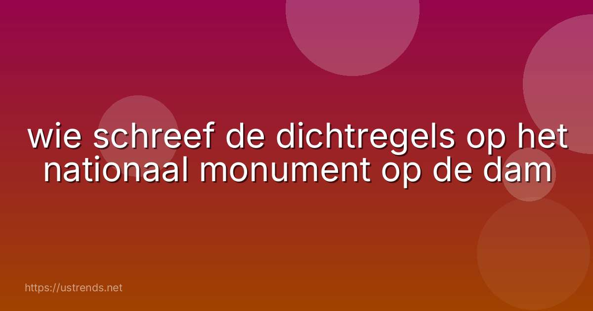 wie schreef de dichtregels op het nationaal monument op de dam
