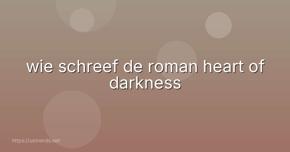 wie schreef de roman heart of darkness