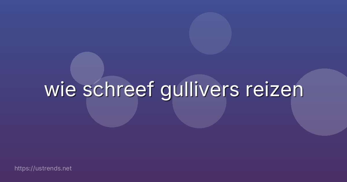 wie schreef gullivers reizen