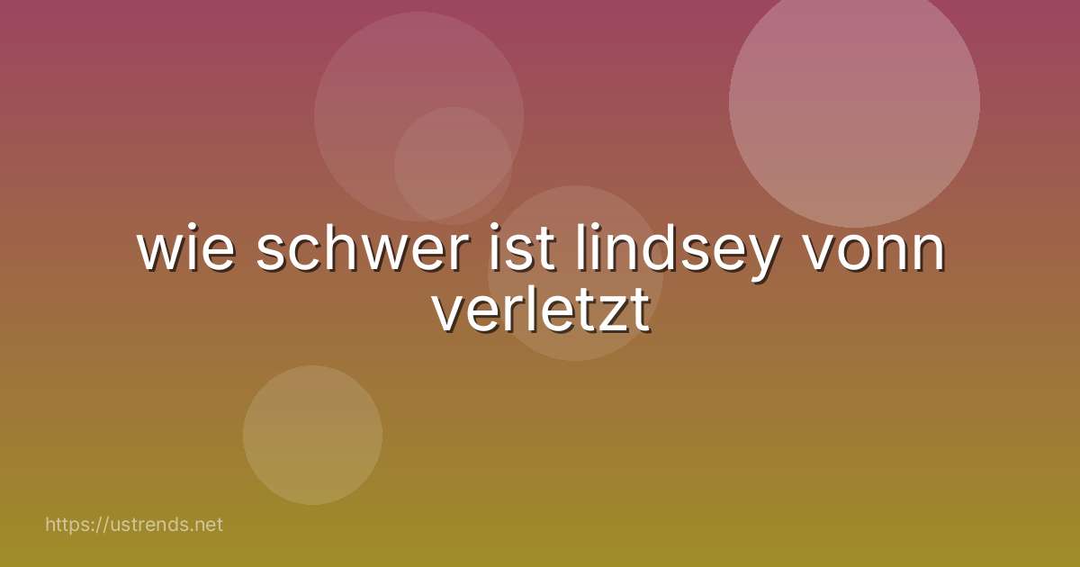 wie schwer ist lindsey vonn verletzt