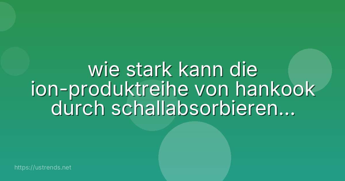 wie stark kann die ion-produktreihe von hankook durch schallabsorbierendes material das innenraumgeräusch in batteriebetriebenen fahrzeugen reduzieren?