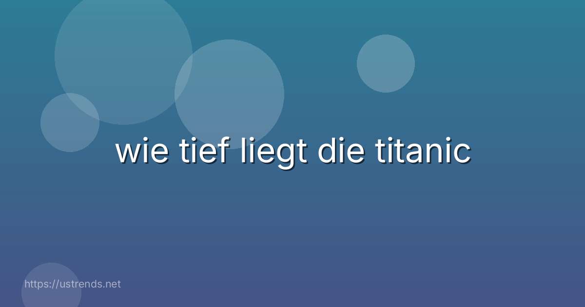 wie tief liegt die titanic
