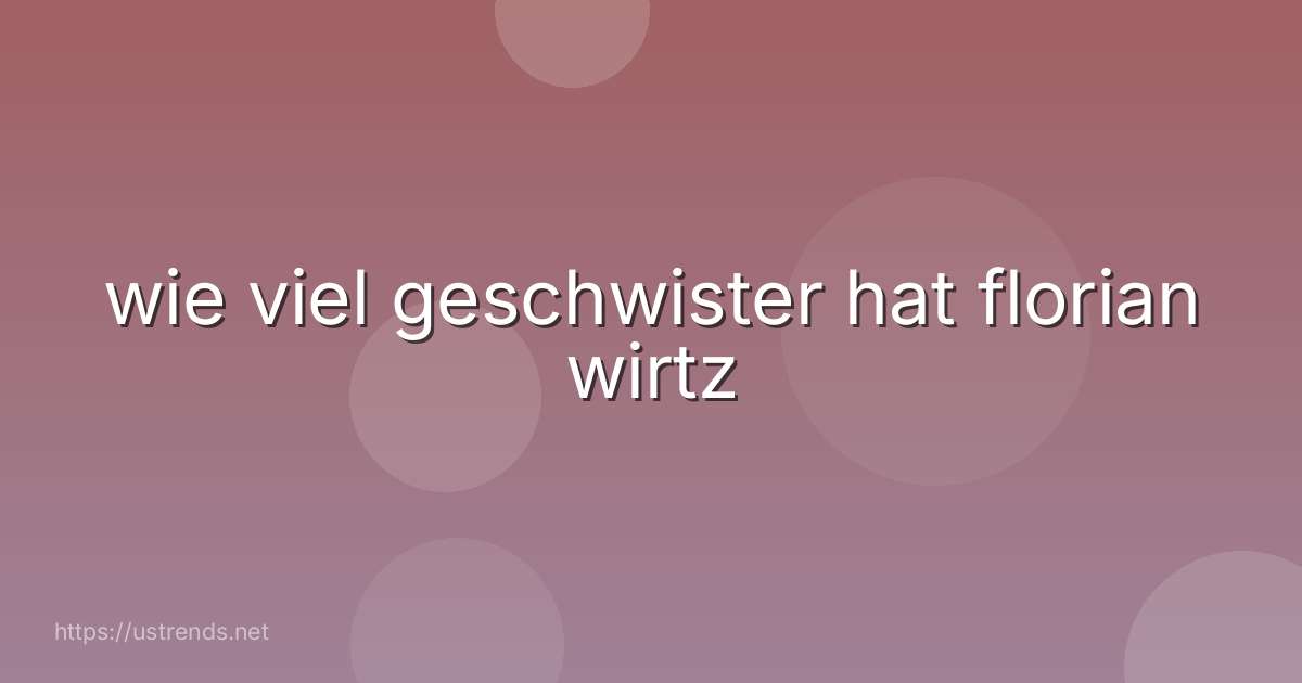 wie viel geschwister hat florian wirtz