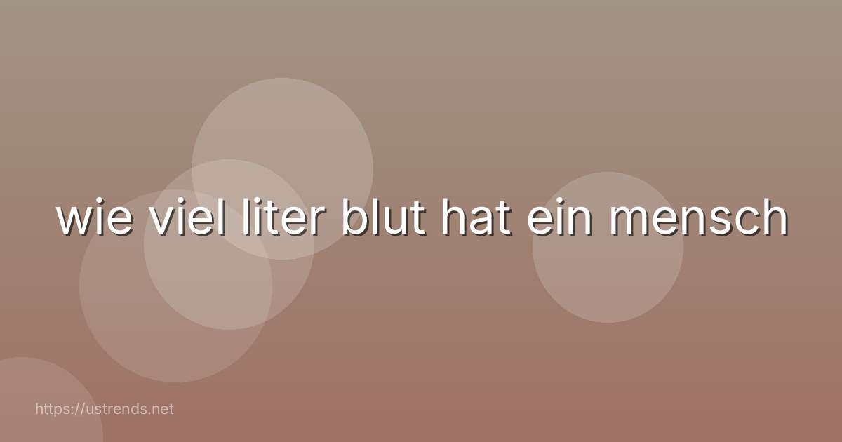 wie viel liter blut hat ein mensch