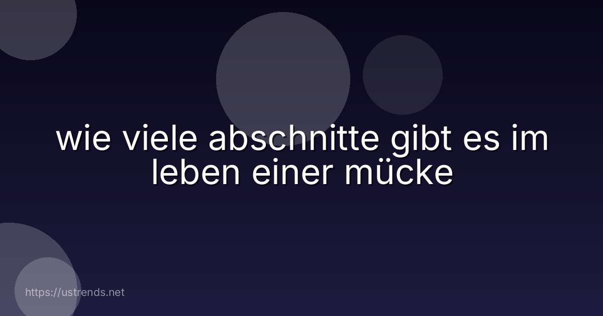 wie viele abschnitte gibt es im leben einer mücke