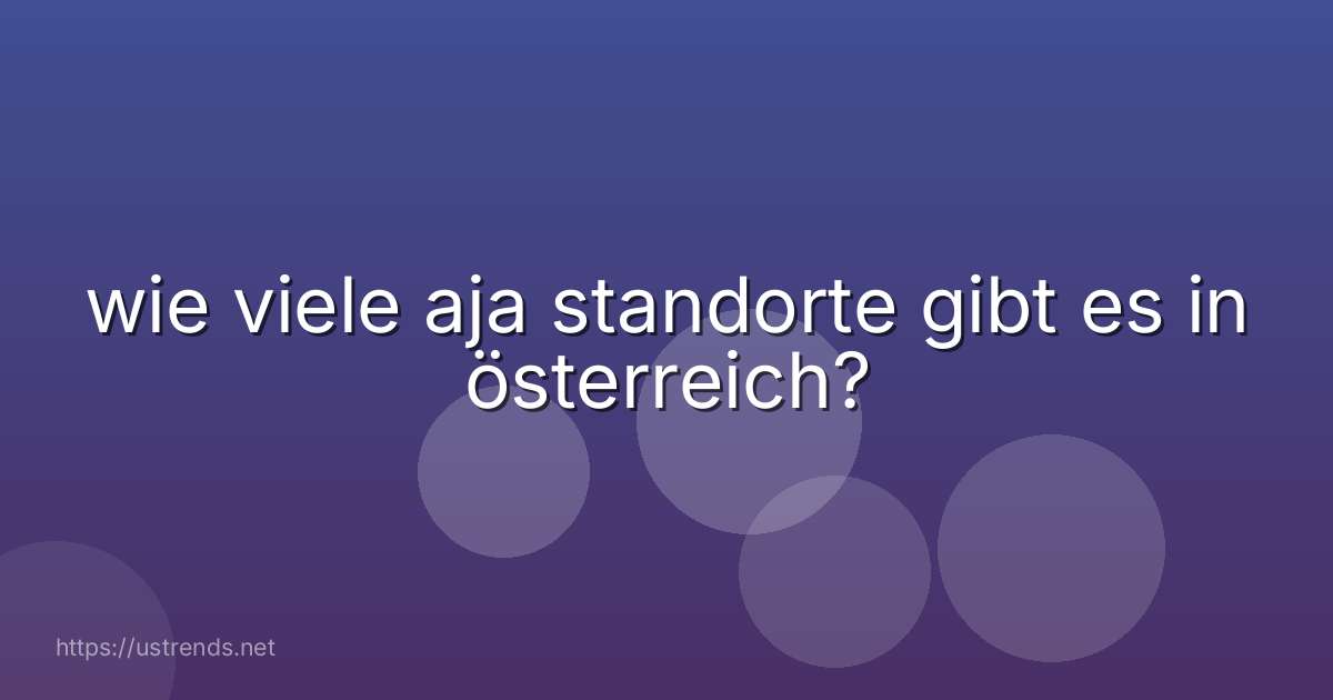 wie viele aja standorte gibt es in österreich?