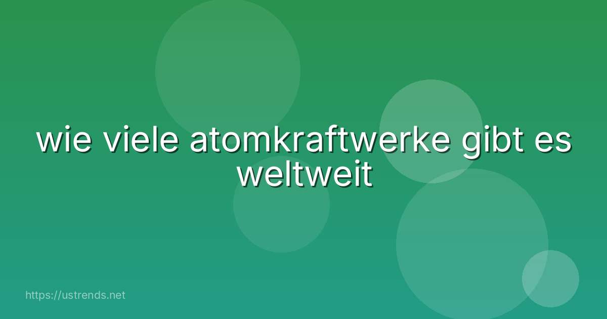 wie viele atomkraftwerke gibt es weltweit