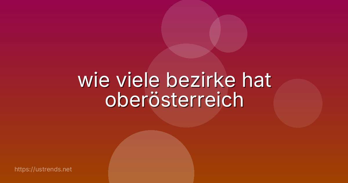 wie viele bezirke hat oberösterreich