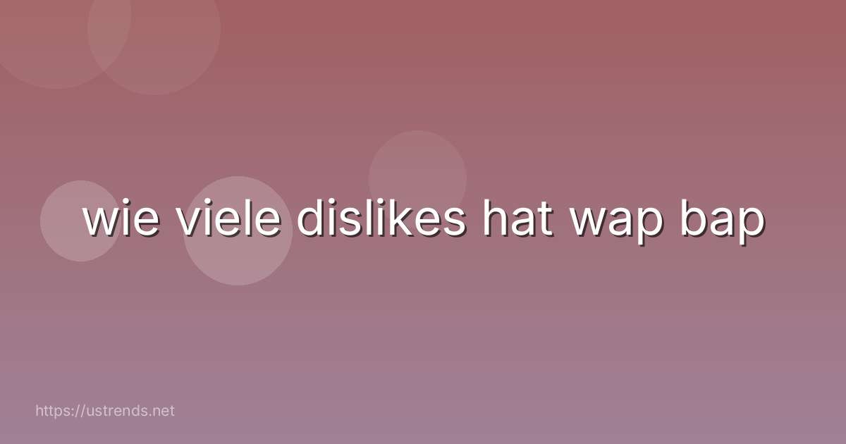 wie viele dislikes hat wap bap