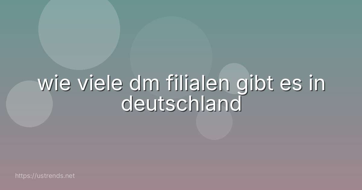 wie viele dm filialen gibt es in deutschland