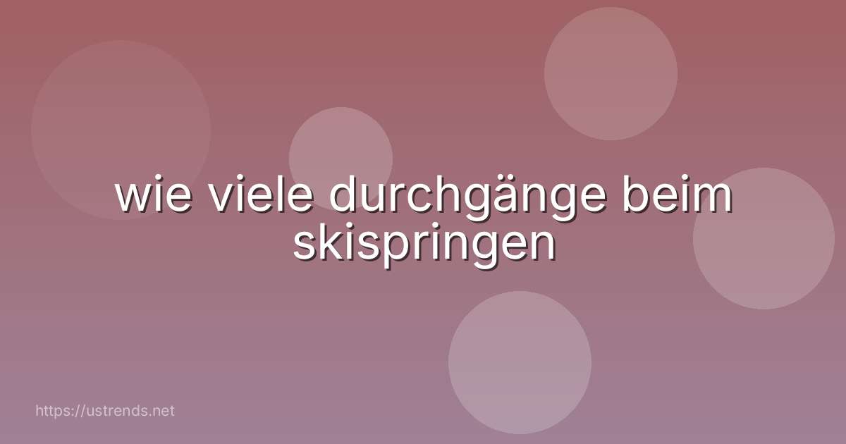 wie viele durchgänge beim skispringen