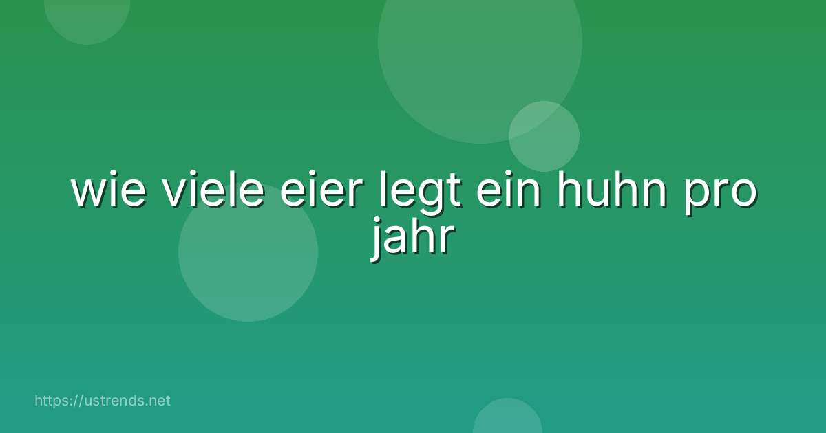 wie viele eier legt ein huhn pro jahr