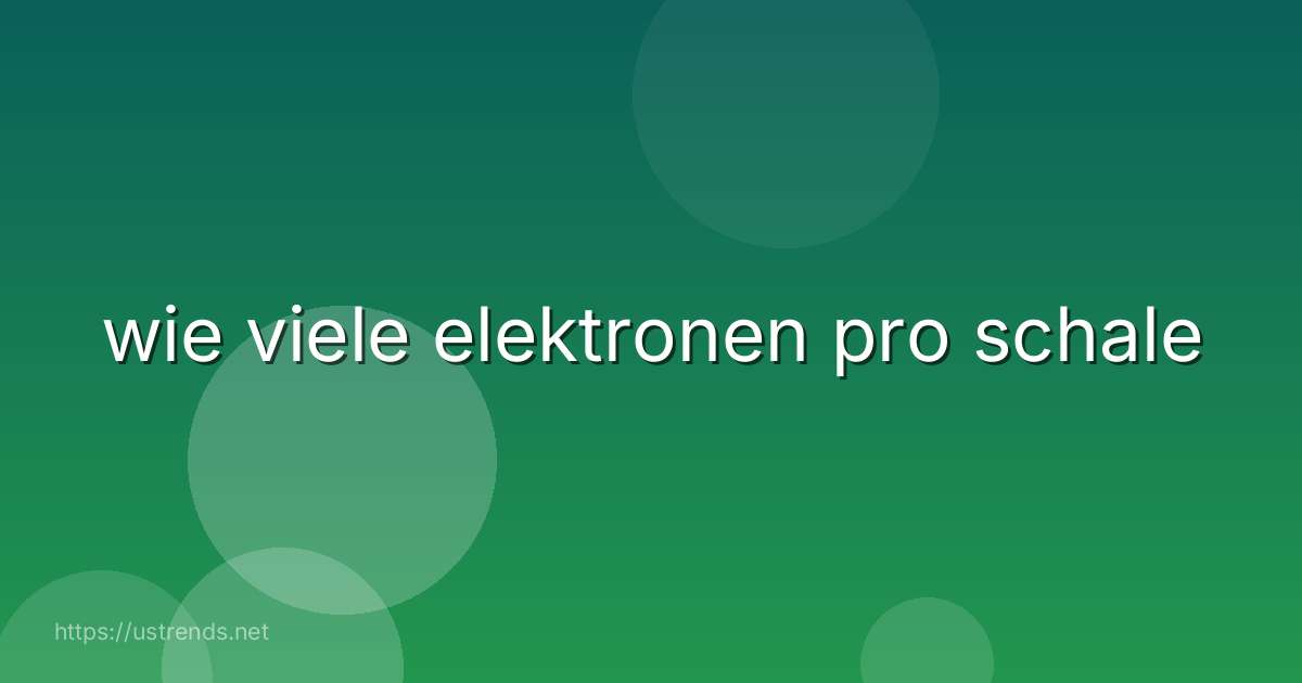 wie viele elektronen pro schale