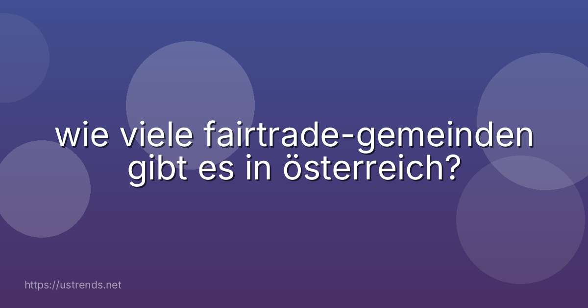 wie viele fairtrade-gemeinden gibt es in österreich?