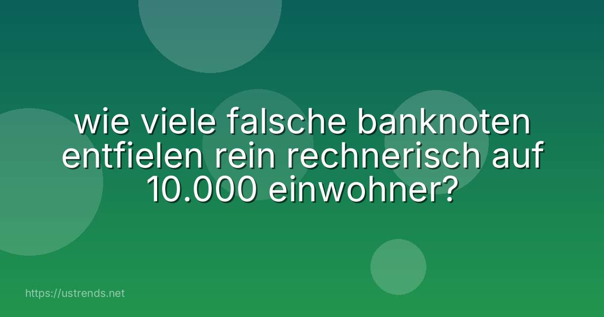 wie viele falsche banknoten entfielen rein rechnerisch auf 10.000 einwohner?