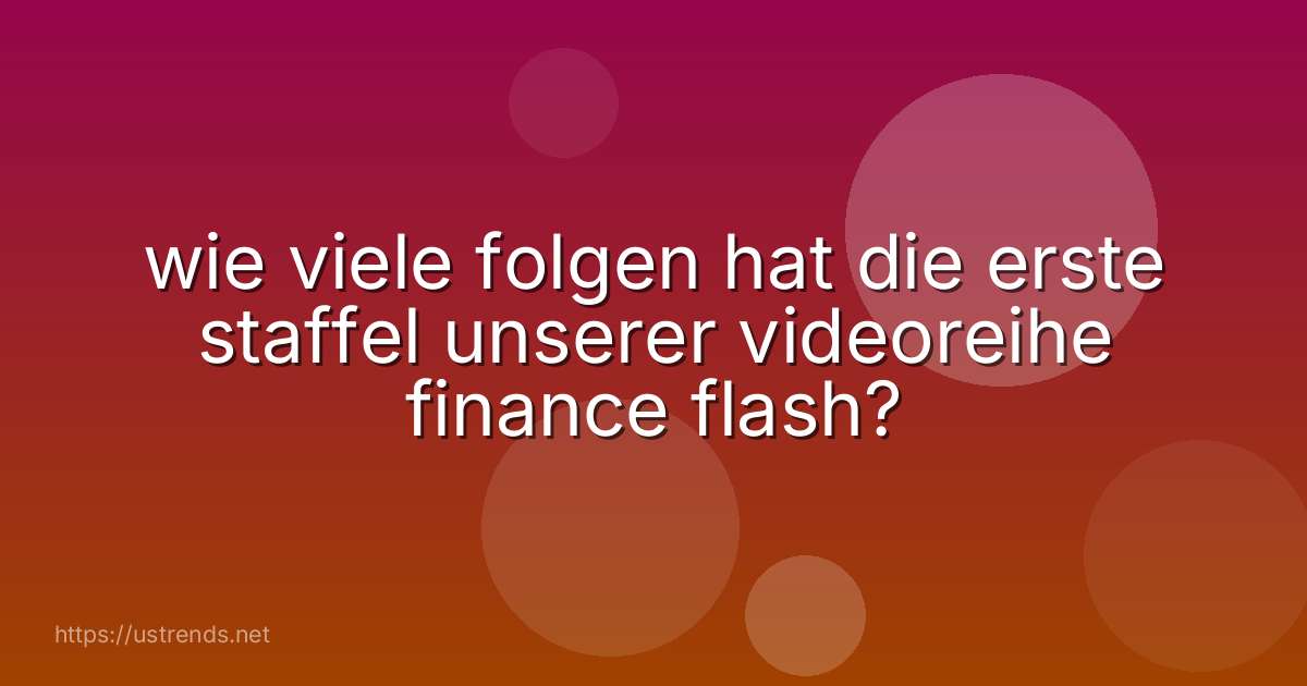 wie viele folgen hat die erste staffel unserer videoreihe finance flash?