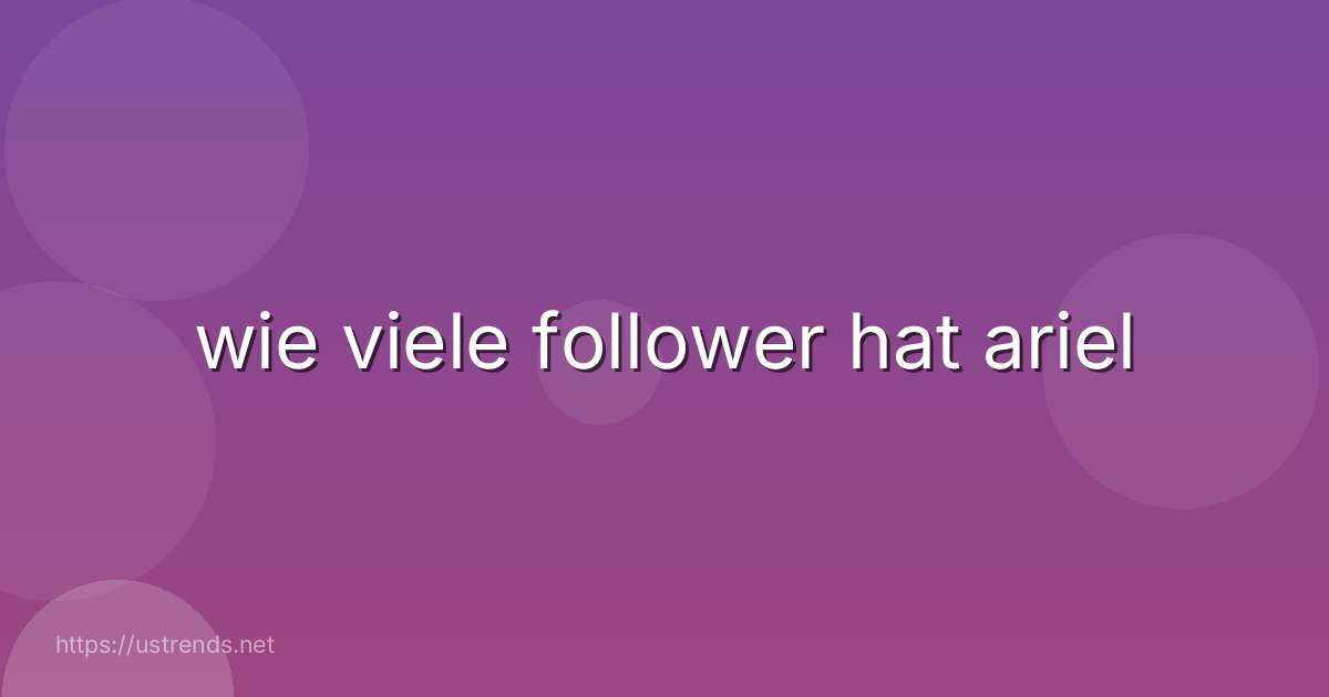 wie viele follower hat ariel
