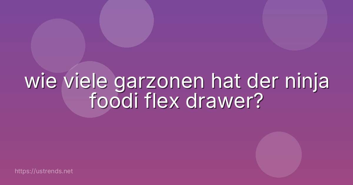 wie viele garzonen hat der ninja foodi flex drawer?