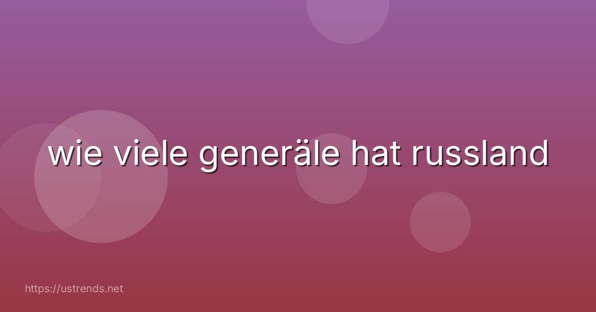 wie viele generäle hat russland
