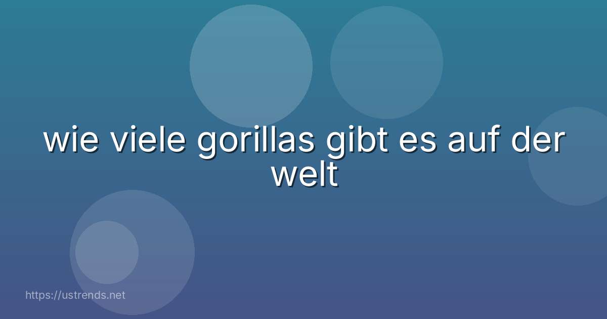 wie viele gorillas gibt es auf der welt