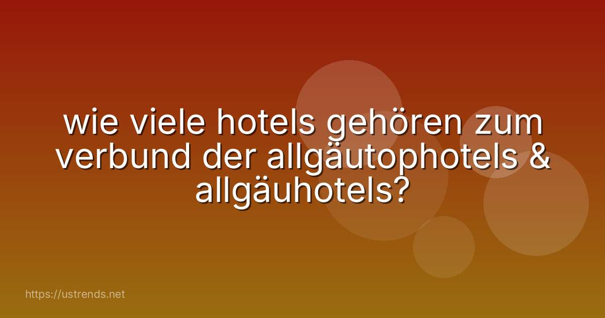 wie viele hotels gehören zum verbund der allgäutophotels & allgäuhotels?
