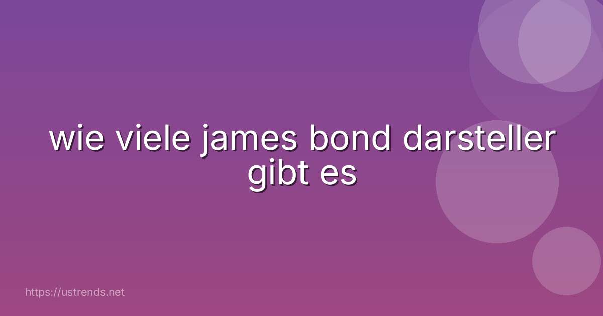 wie viele james bond darsteller gibt es