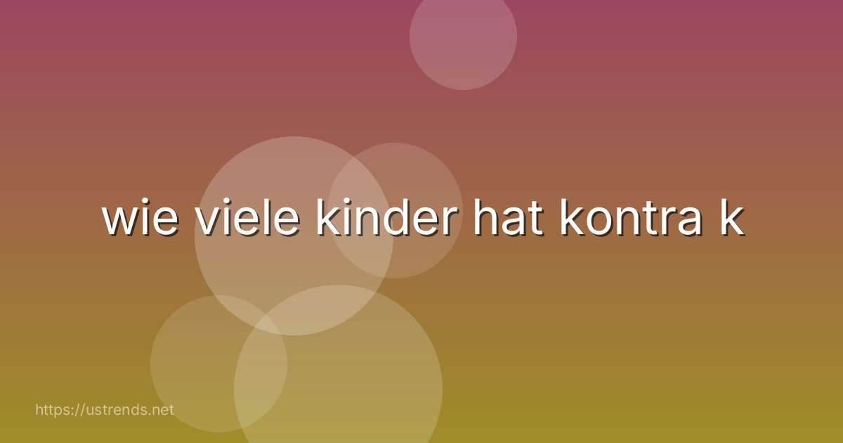 wie viele kinder hat kontra k