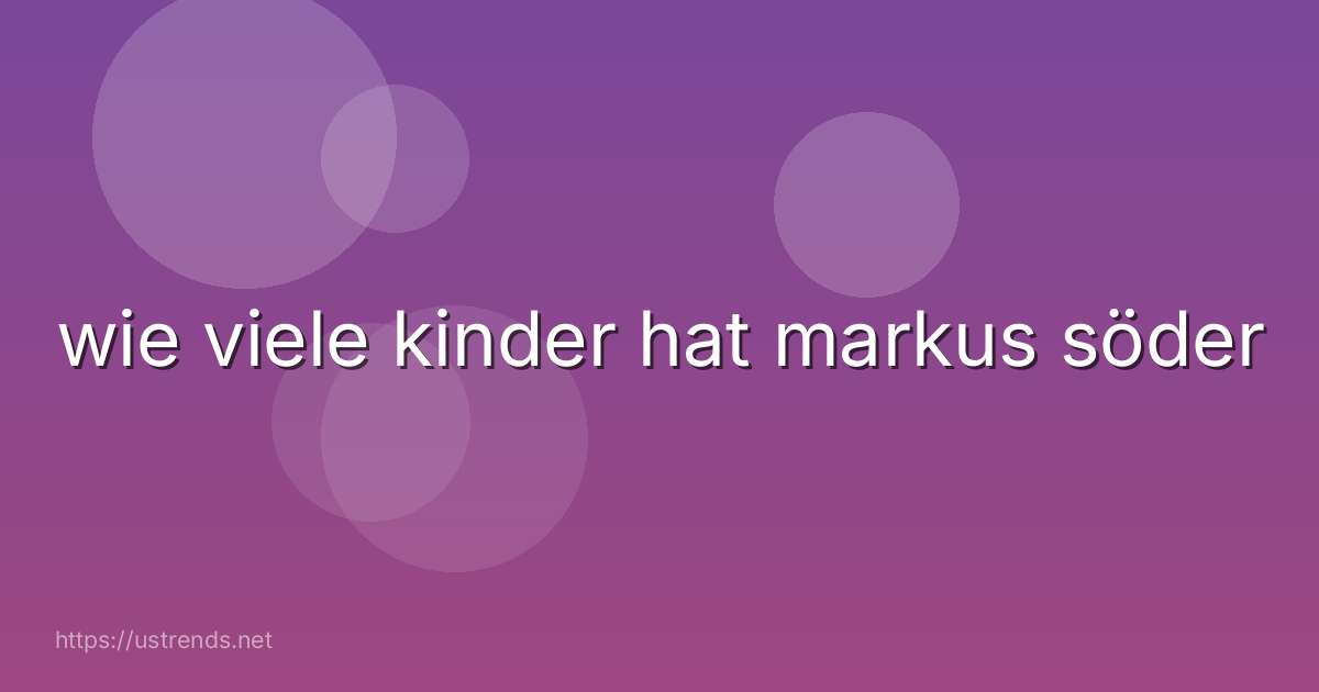 wie viele kinder hat markus söder
