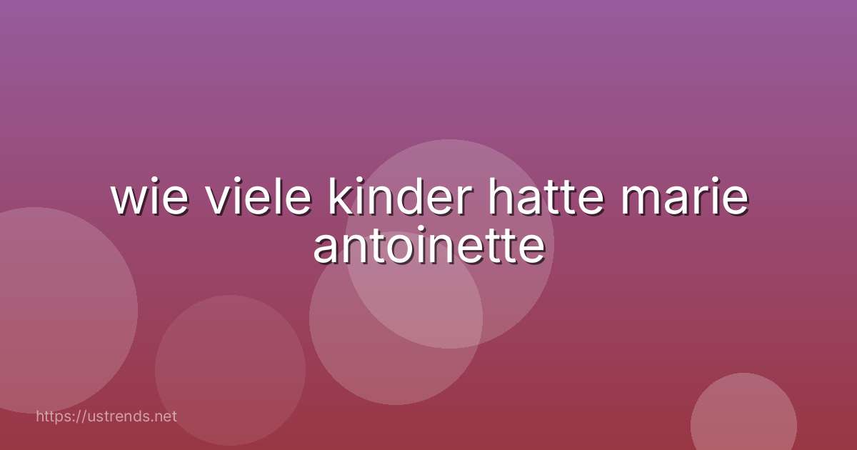 wie viele kinder hatte marie antoinette
