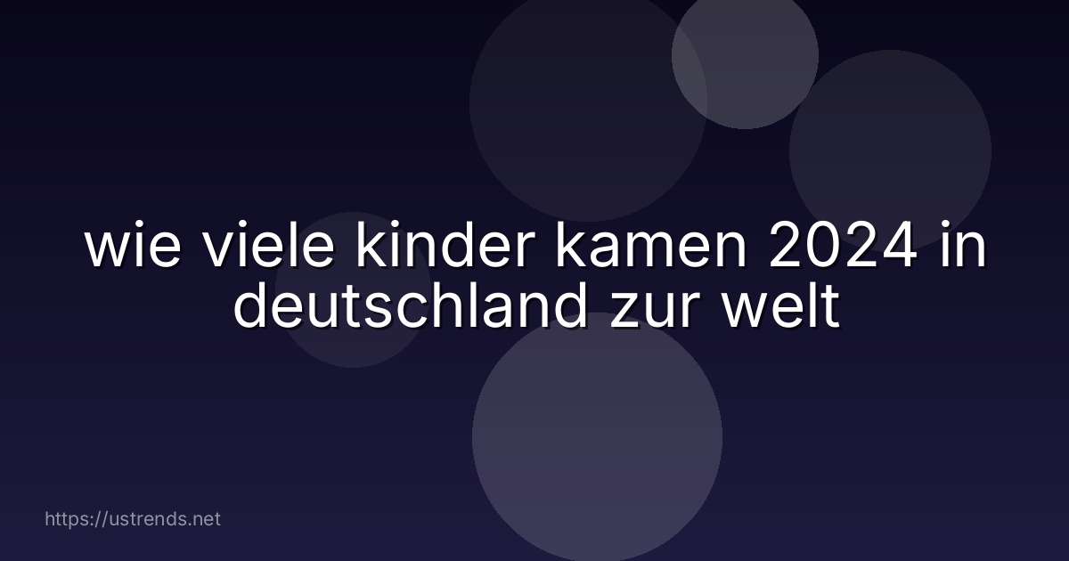 wie viele kinder kamen 2024 in deutschland zur welt