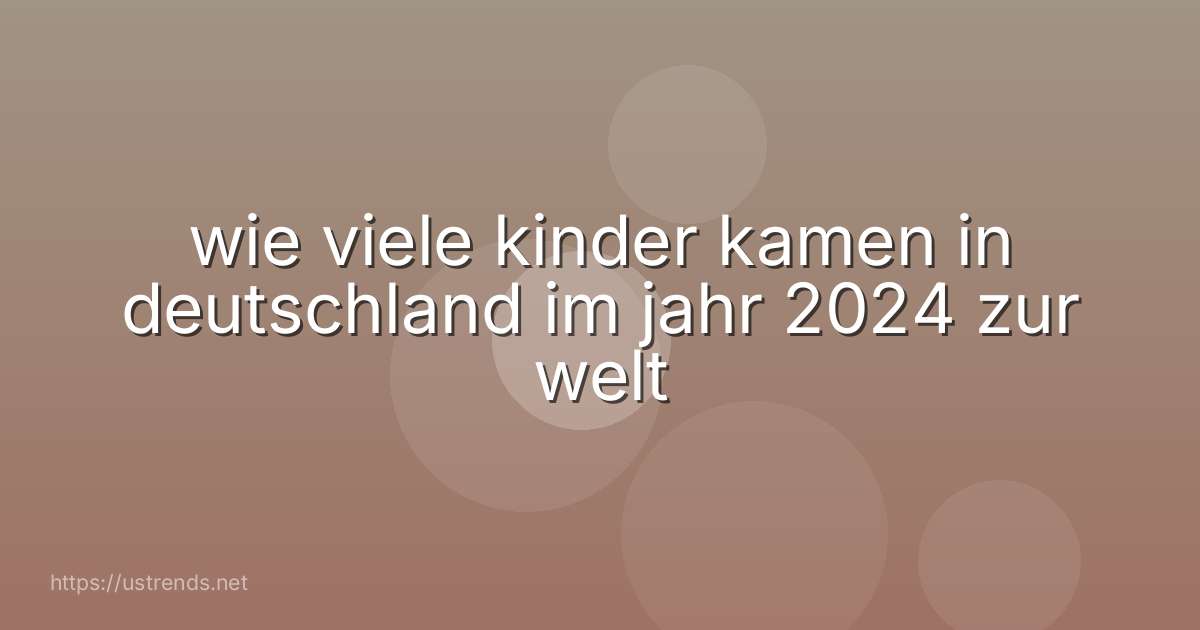 wie viele kinder kamen in deutschland im jahr 2024 zur welt
