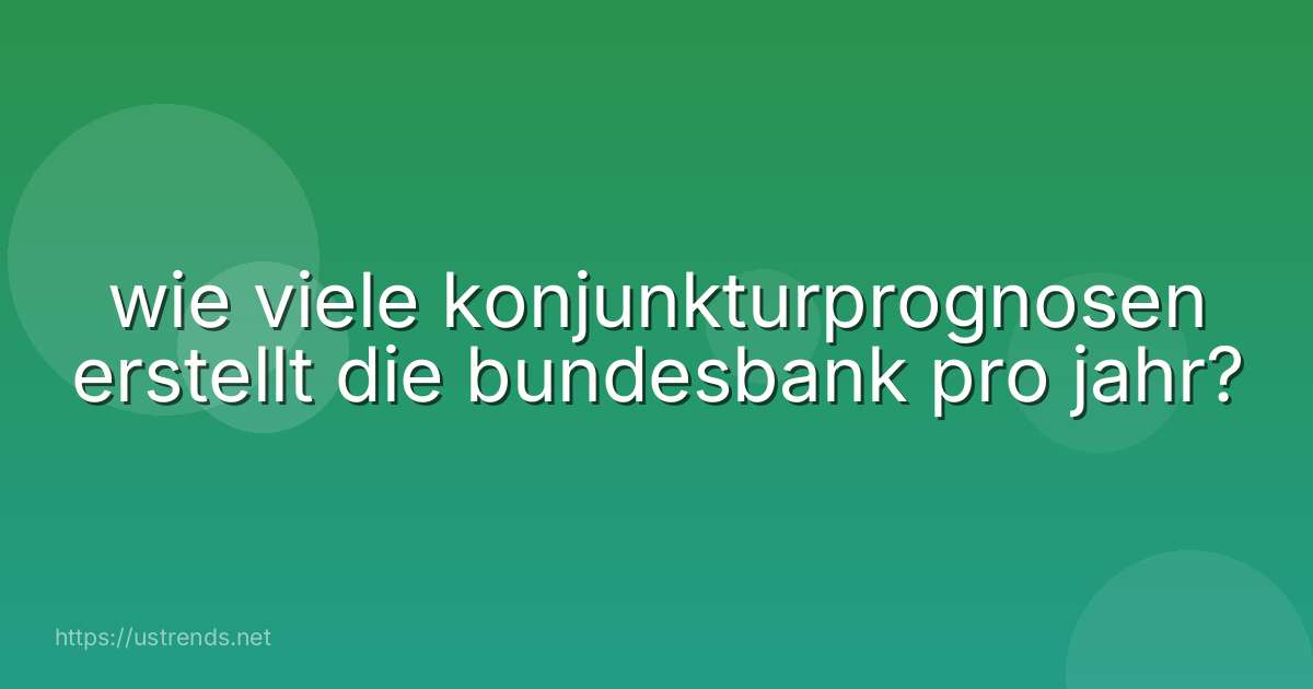 wie viele konjunkturprognosen erstellt die bundesbank pro jahr?