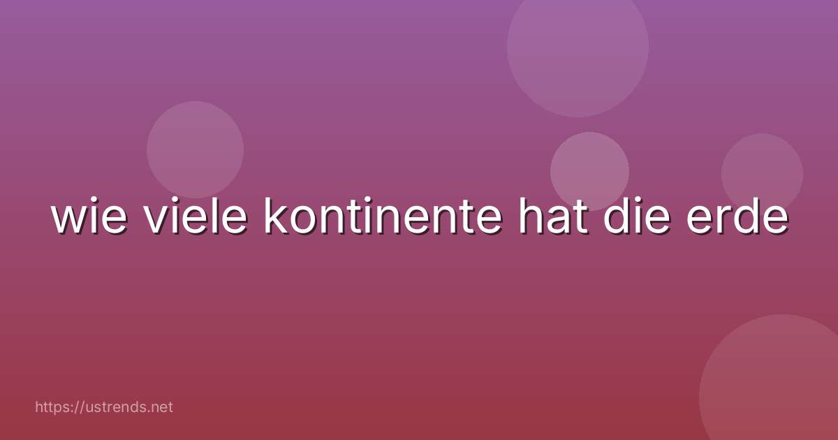 wie viele kontinente hat die erde
