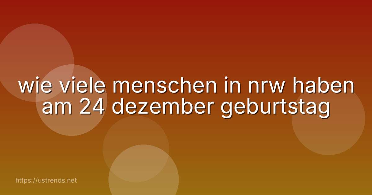 wie viele menschen in nrw haben am 24 dezember geburtstag