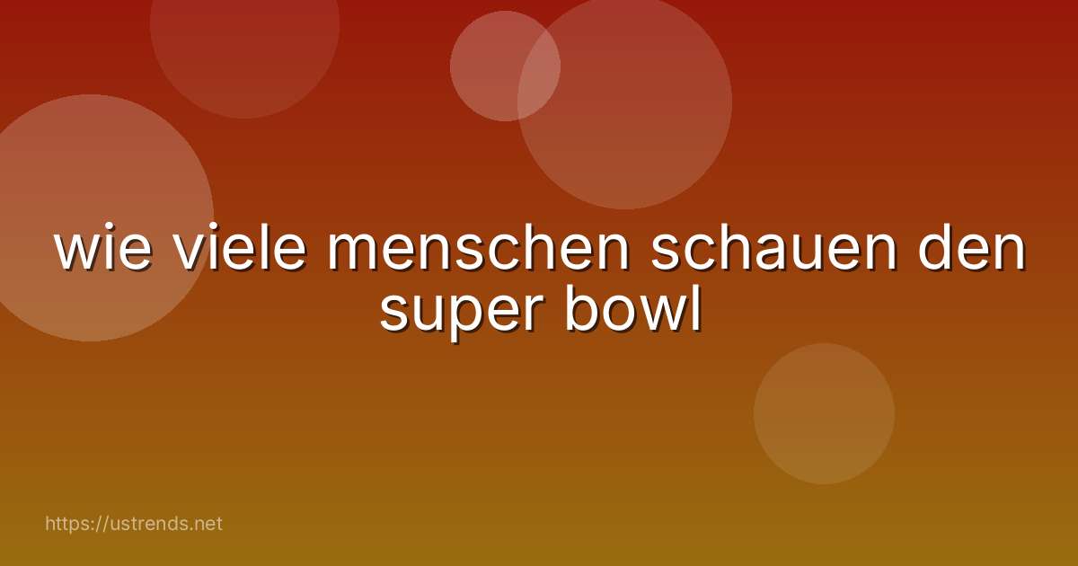 wie viele menschen schauen den super bowl