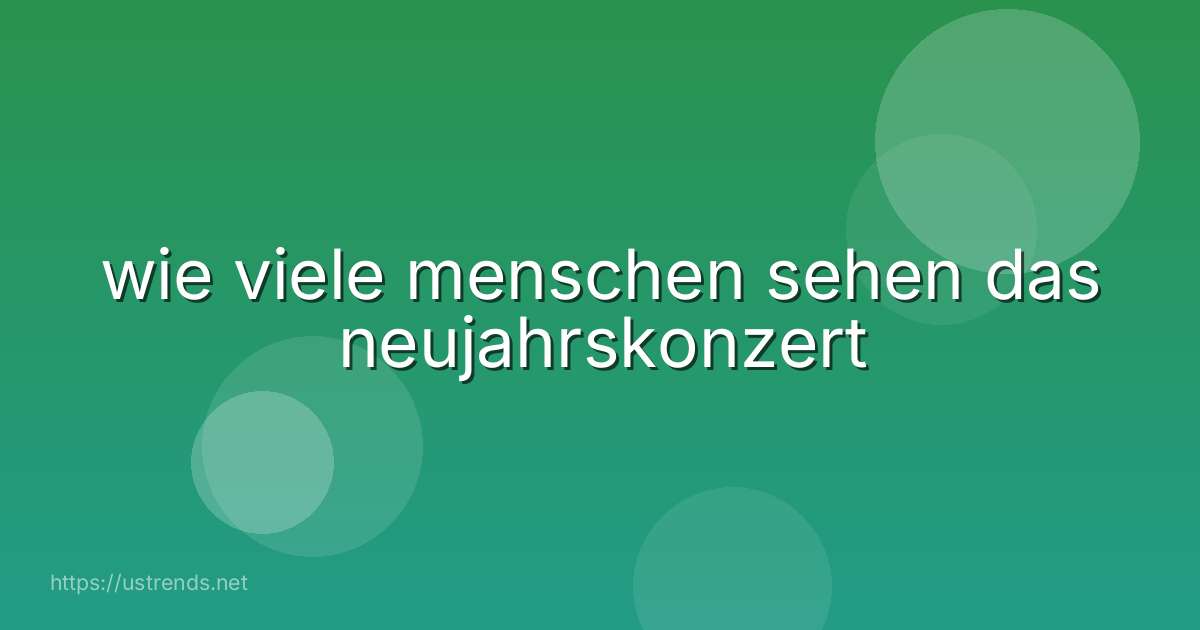 wie viele menschen sehen das neujahrskonzert
