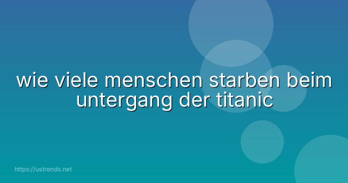 wie viele menschen starben beim untergang der titanic