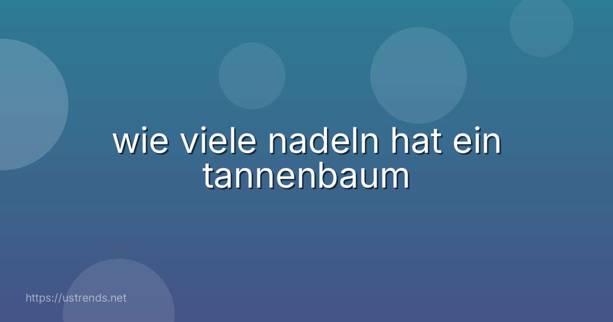 wie viele nadeln hat ein tannenbaum