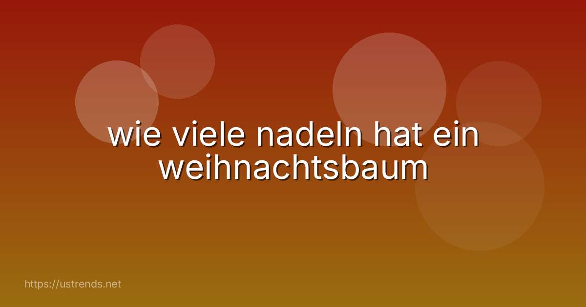 wie viele nadeln hat ein weihnachtsbaum