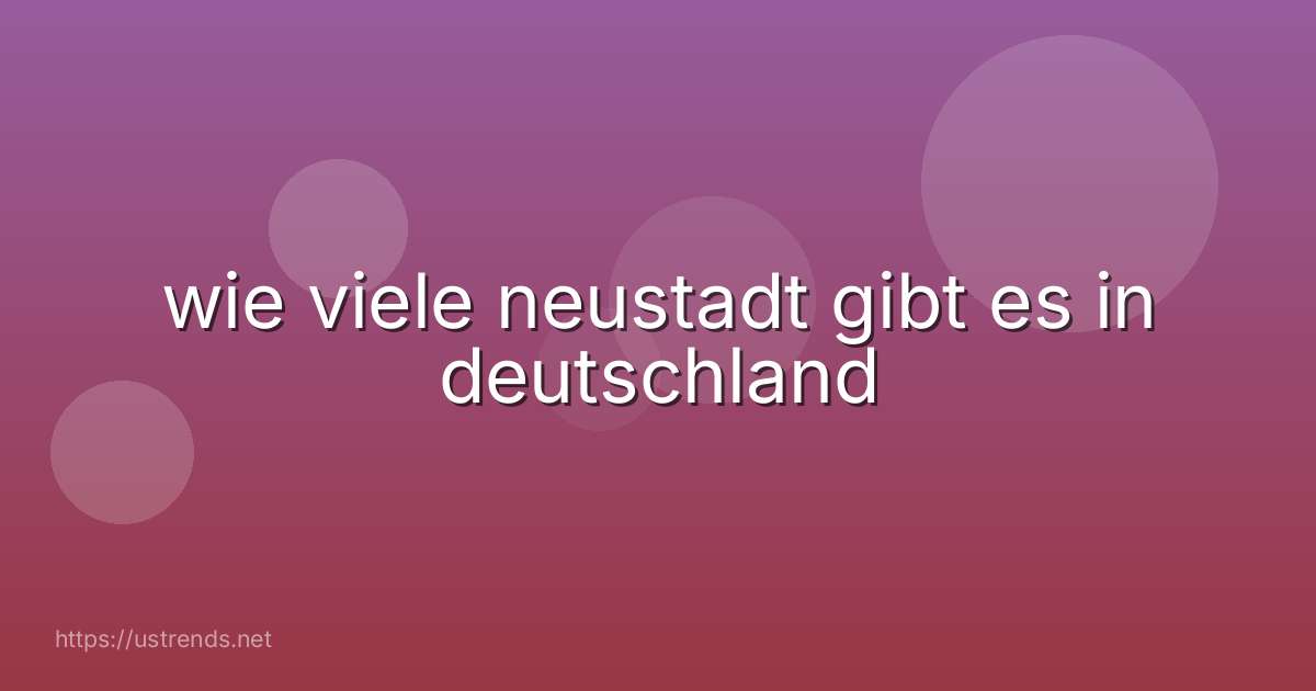 wie viele neustadt gibt es in deutschland