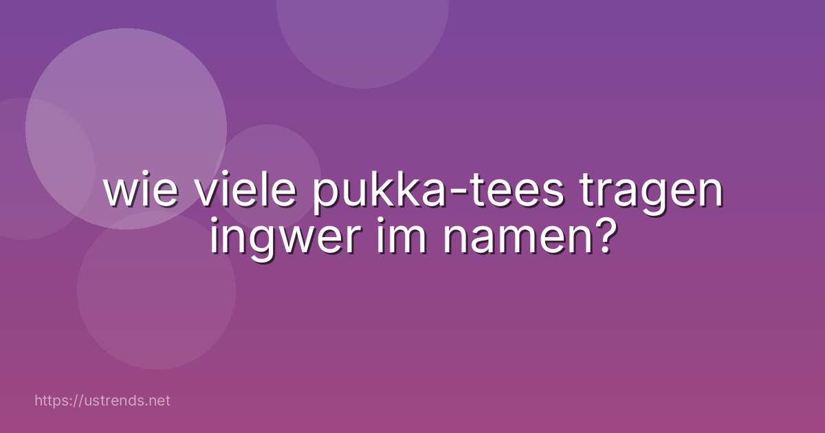 wie viele pukka-tees tragen ingwer im namen?