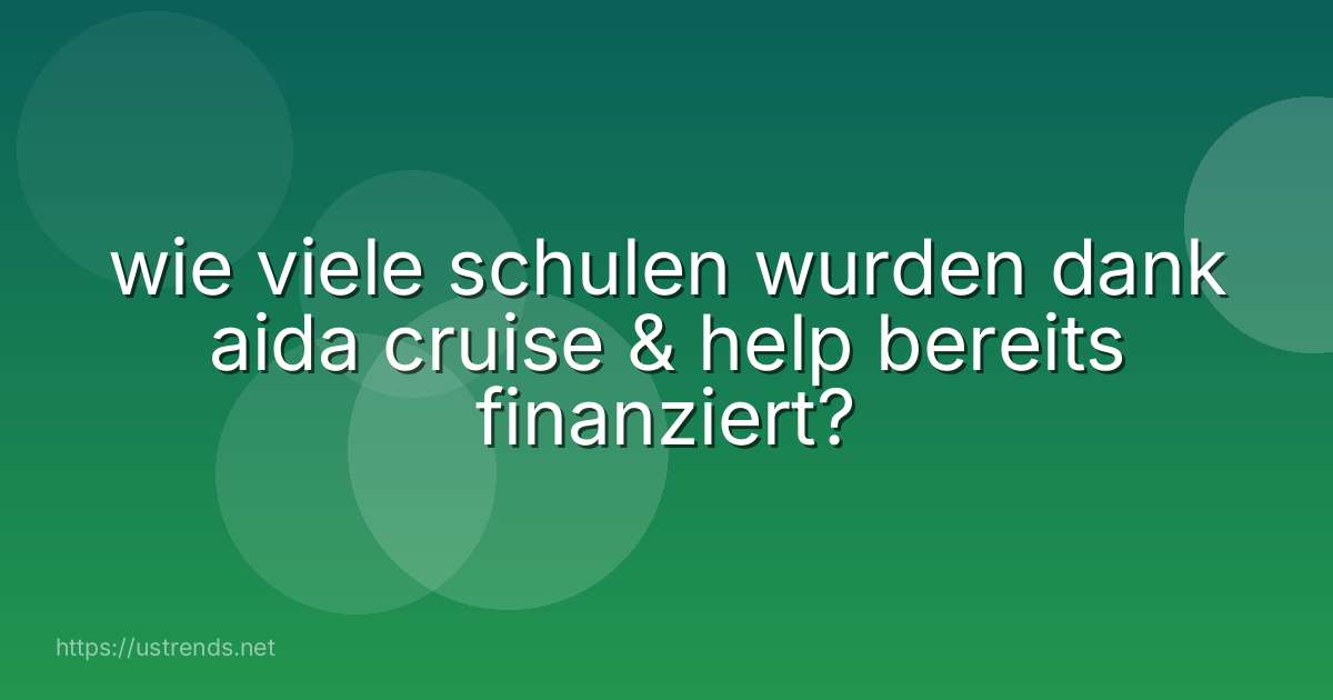 wie viele schulen wurden dank aida cruise & help bereits finanziert?