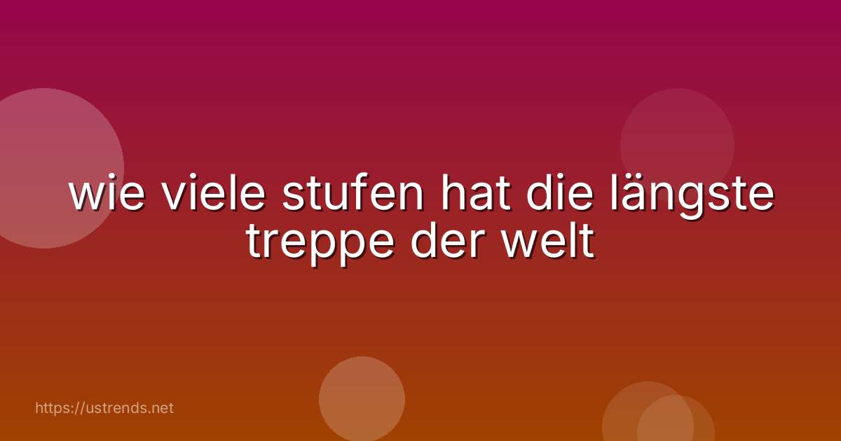 wie viele stufen hat die längste treppe der welt