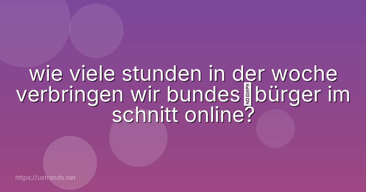 wie viele stunden in der woche verbringen wir bundes­bürger im schnitt online?